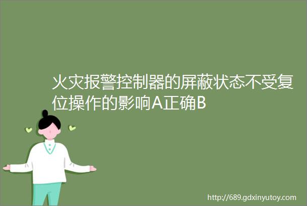 火灾报警控制器的屏蔽状态不受复位操作的影响A正确B